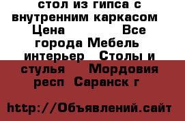 стол из гипса с внутренним каркасом › Цена ­ 21 000 - Все города Мебель, интерьер » Столы и стулья   . Мордовия респ.,Саранск г.